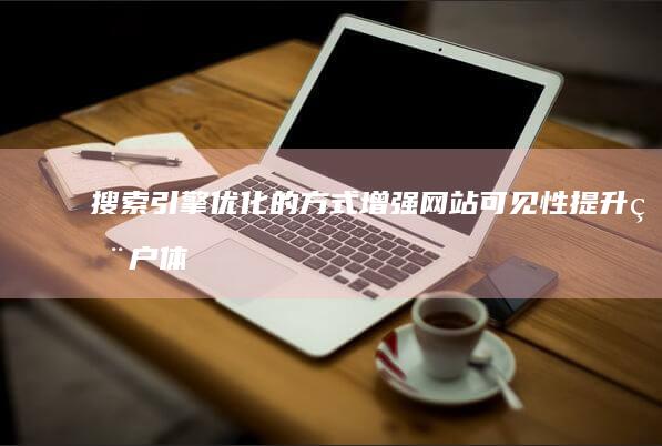 搜索引擎优化的方式：增强网站可见性提升用户体验策略探索