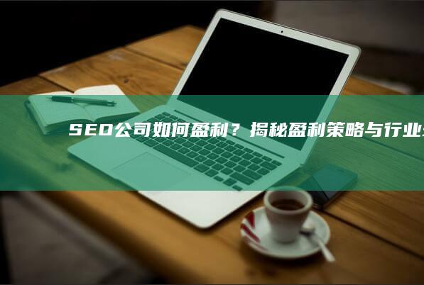 SEO公司如何盈利？揭秘盈利策略与行业现状