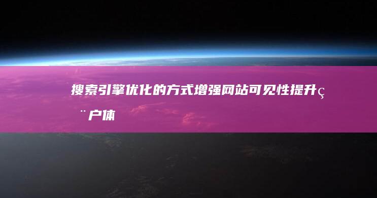 搜索引擎优化的方式：增强网站可见性提升用户体验策略探索